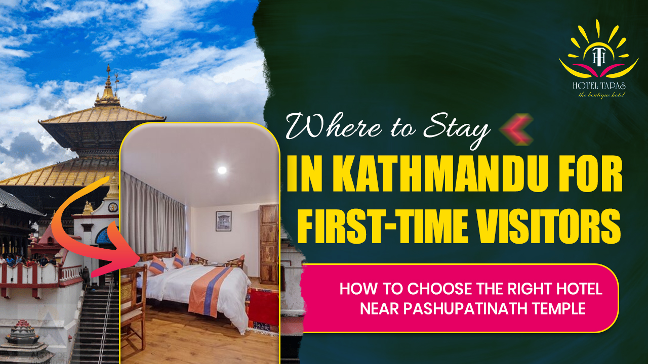 Where to Stay in Kathmandu for First-Time Visitors: How to Choose the Right Hotel Near Pashupatinath Temple